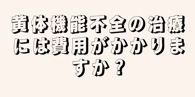 黄体機能不全の治療には費用がかかりますか？