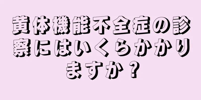 黄体機能不全症の診察にはいくらかかりますか？