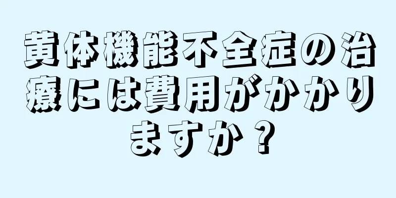 黄体機能不全症の治療には費用がかかりますか？