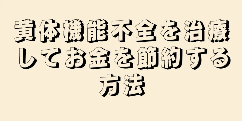 黄体機能不全を治療してお金を節約する方法