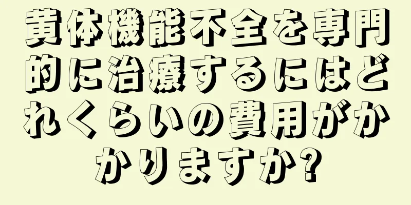 黄体機能不全を専門的に治療するにはどれくらいの費用がかかりますか?