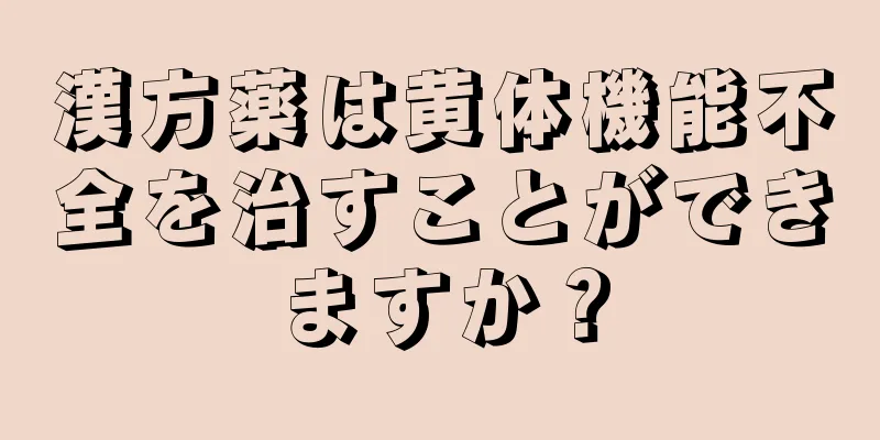 漢方薬は黄体機能不全を治すことができますか？