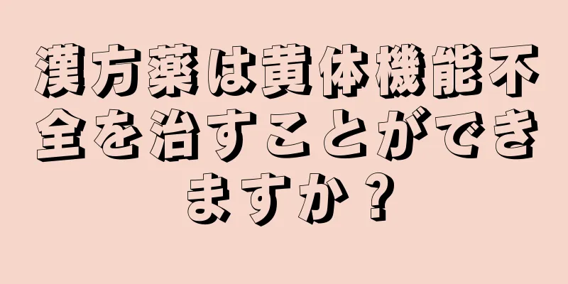 漢方薬は黄体機能不全を治すことができますか？