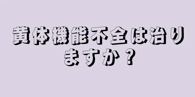 黄体機能不全は治りますか？