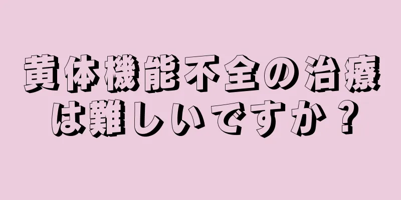 黄体機能不全の治療は難しいですか？