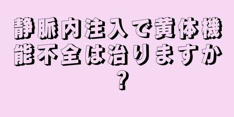 静脈内注入で黄体機能不全は治りますか？