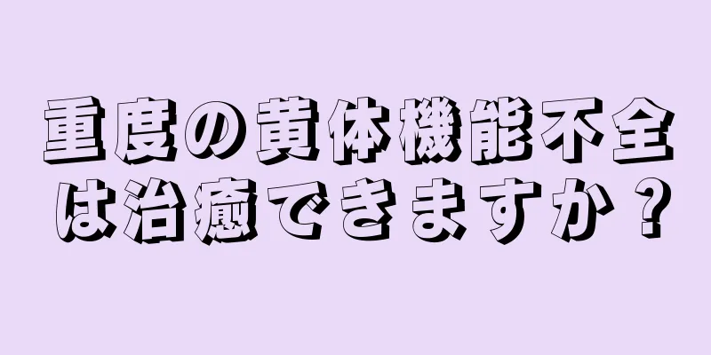 重度の黄体機能不全は治癒できますか？