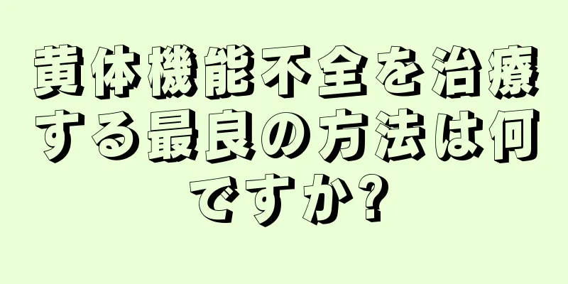 黄体機能不全を治療する最良の方法は何ですか?