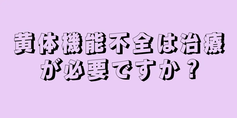 黄体機能不全は治療が必要ですか？