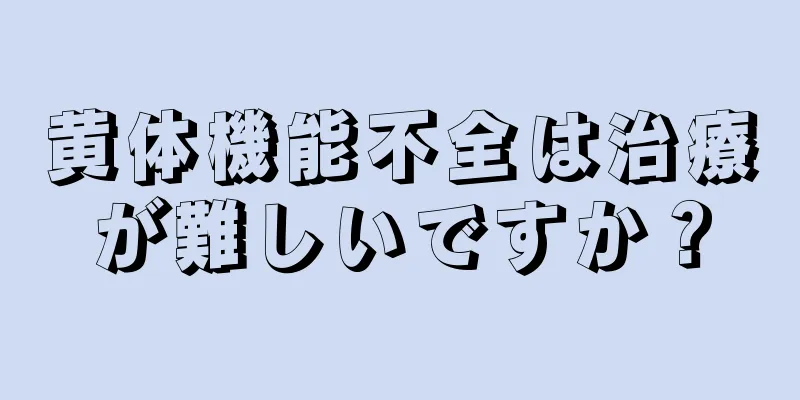 黄体機能不全は治療が難しいですか？