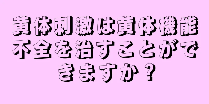 黄体刺激は黄体機能不全を治すことができますか？