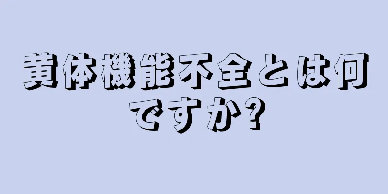 黄体機能不全とは何ですか?