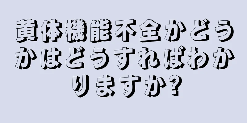 黄体機能不全かどうかはどうすればわかりますか?