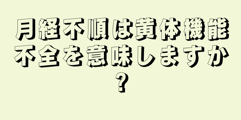 月経不順は黄体機能不全を意味しますか?
