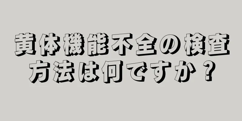 黄体機能不全の検査方法は何ですか？