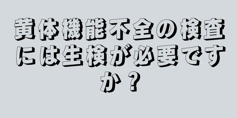 黄体機能不全の検査には生検が必要ですか？