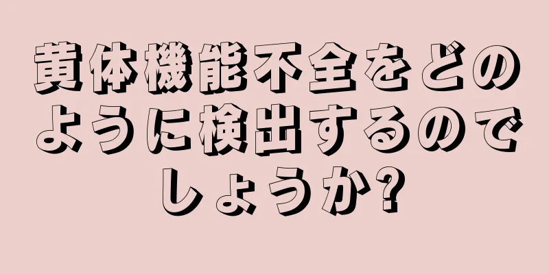 黄体機能不全をどのように検出するのでしょうか?