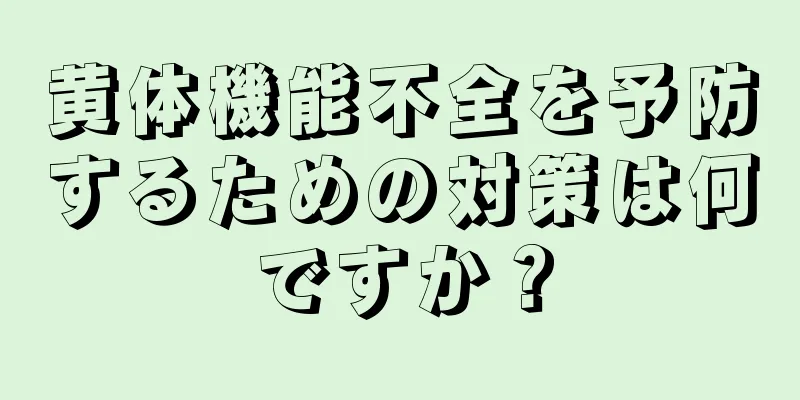 黄体機能不全を予防するための対策は何ですか？
