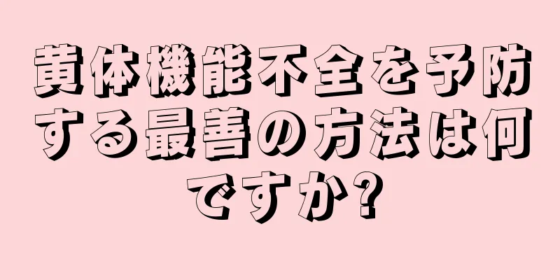 黄体機能不全を予防する最善の方法は何ですか?