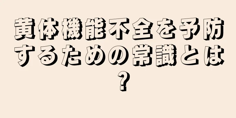 黄体機能不全を予防するための常識とは？