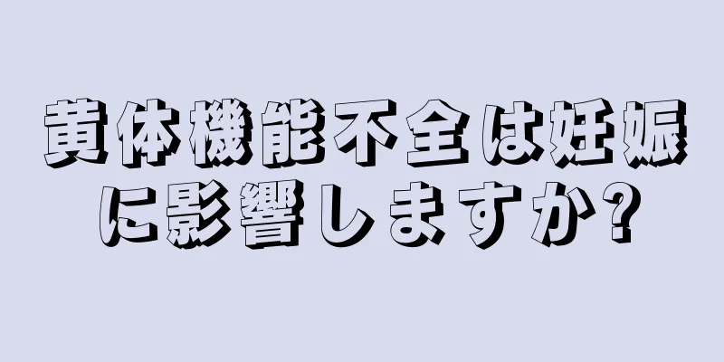 黄体機能不全は妊娠に影響しますか?