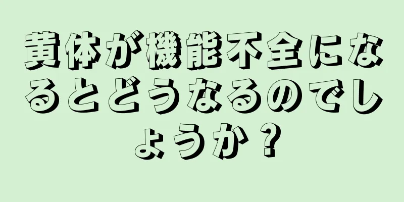 黄体が機能不全になるとどうなるのでしょうか？