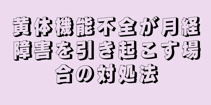 黄体機能不全が月経障害を引き起こす場合の対処法