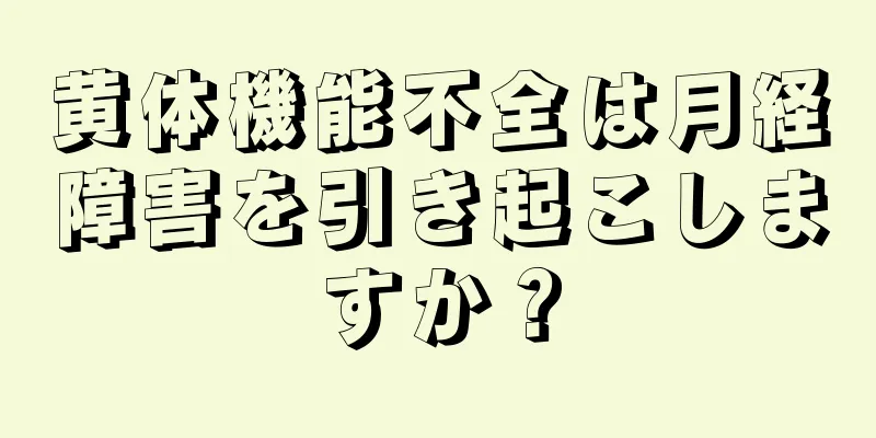 黄体機能不全は月経障害を引き起こしますか？