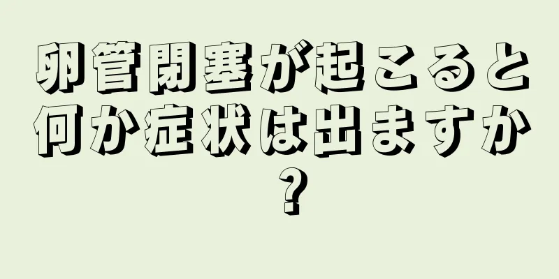 卵管閉塞が起こると何か症状は出ますか？