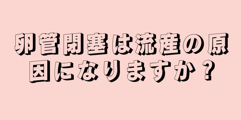 卵管閉塞は流産の原因になりますか？
