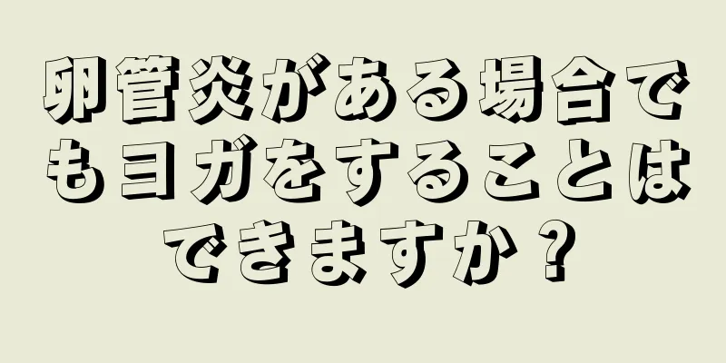 卵管炎がある場合でもヨガをすることはできますか？