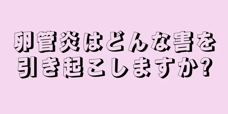 卵管炎はどんな害を引き起こしますか?