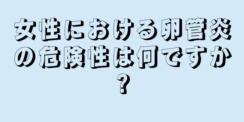 女性における卵管炎の危険性は何ですか?