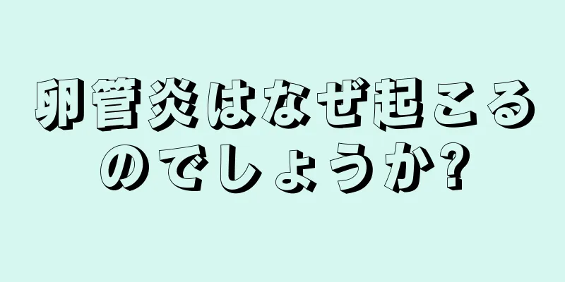 卵管炎はなぜ起こるのでしょうか?