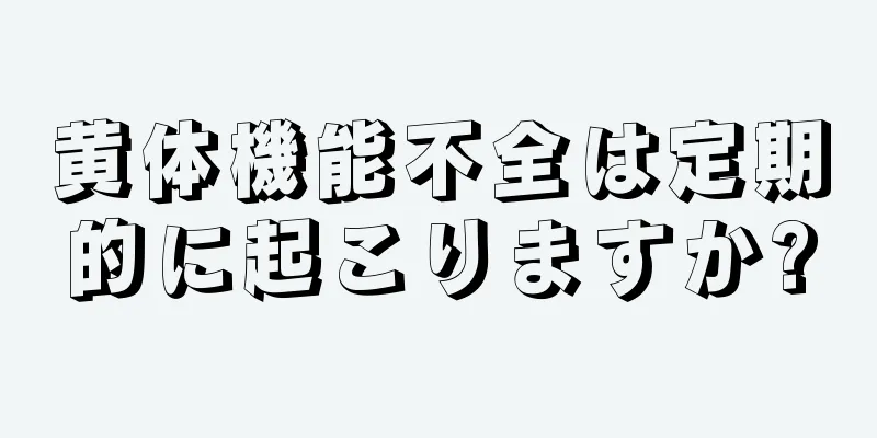 黄体機能不全は定期的に起こりますか?