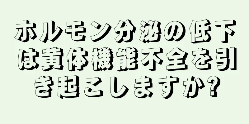 ホルモン分泌の低下は黄体機能不全を引き起こしますか?