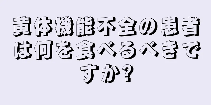 黄体機能不全の患者は何を食べるべきですか?