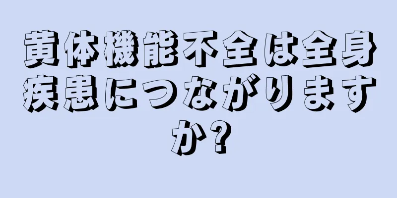 黄体機能不全は全身疾患につながりますか?