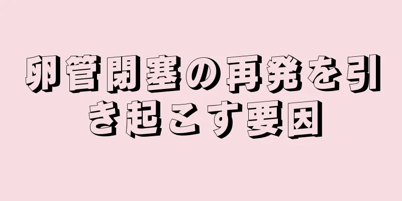 卵管閉塞の再発を引き起こす要因