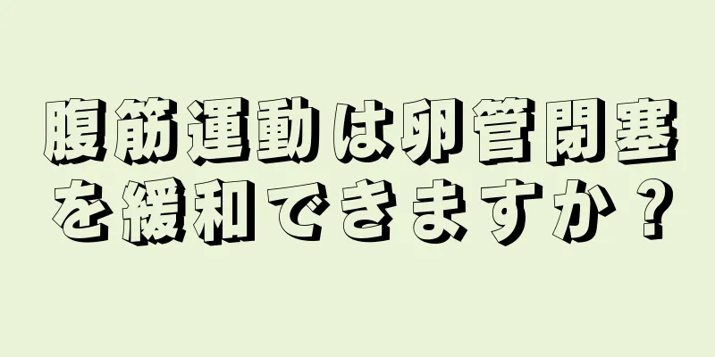 腹筋運動は卵管閉塞を緩和できますか？
