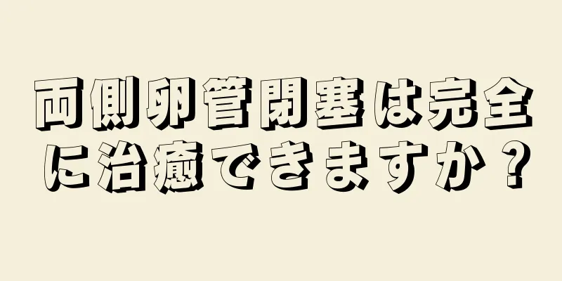 両側卵管閉塞は完全に治癒できますか？
