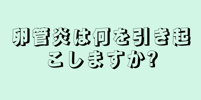 卵管炎は何を引き起こしますか?