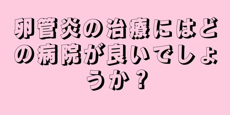 卵管炎の治療にはどの病院が良いでしょうか？