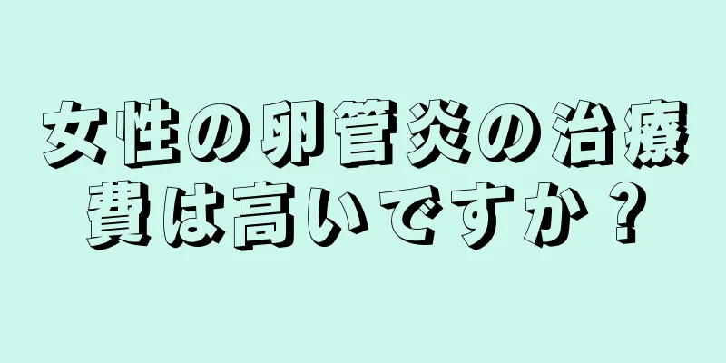 女性の卵管炎の治療費は高いですか？
