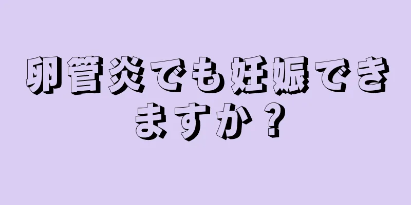 卵管炎でも妊娠できますか？
