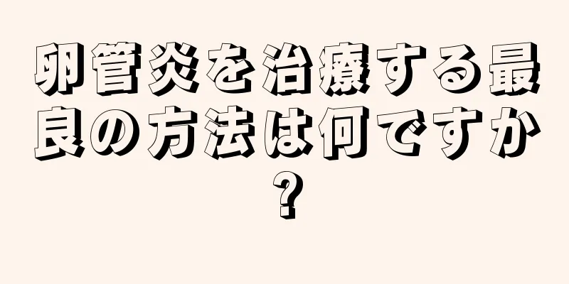 卵管炎を治療する最良の方法は何ですか?