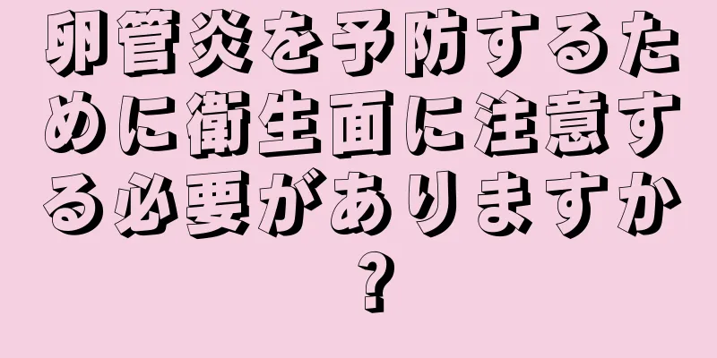 卵管炎を予防するために衛生面に注意する必要がありますか？