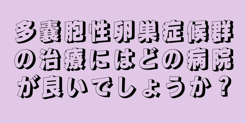 多嚢胞性卵巣症候群の治療にはどの病院が良いでしょうか？