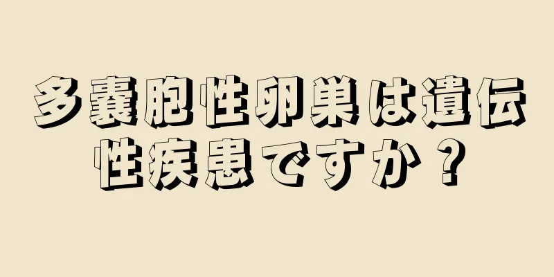 多嚢胞性卵巣は遺伝性疾患ですか？