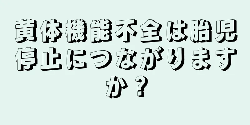 黄体機能不全は胎児停止につながりますか？